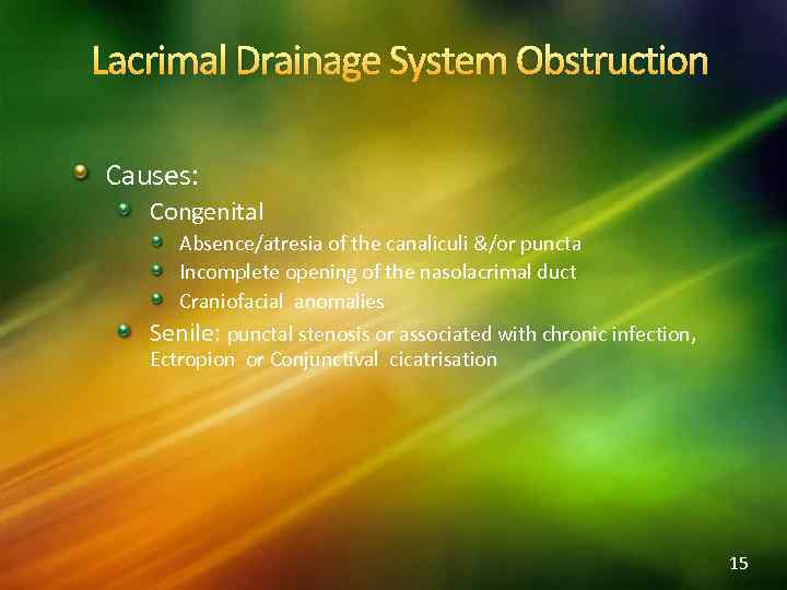Lacrimal Drainage System Obstruction Causes: Congenital Absence/atresia of the canaliculi &/or puncta Incomplete opening