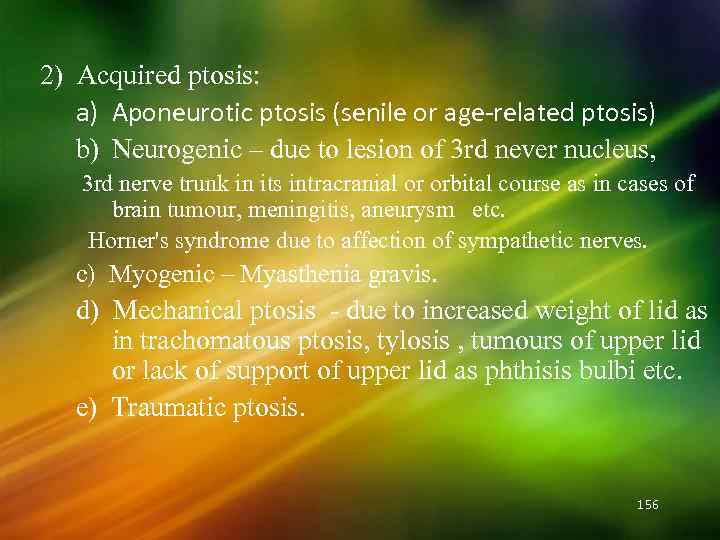 2) Acquired ptosis: a) Aponeurotic ptosis (senile or age-related ptosis) b) Neurogenic – due
