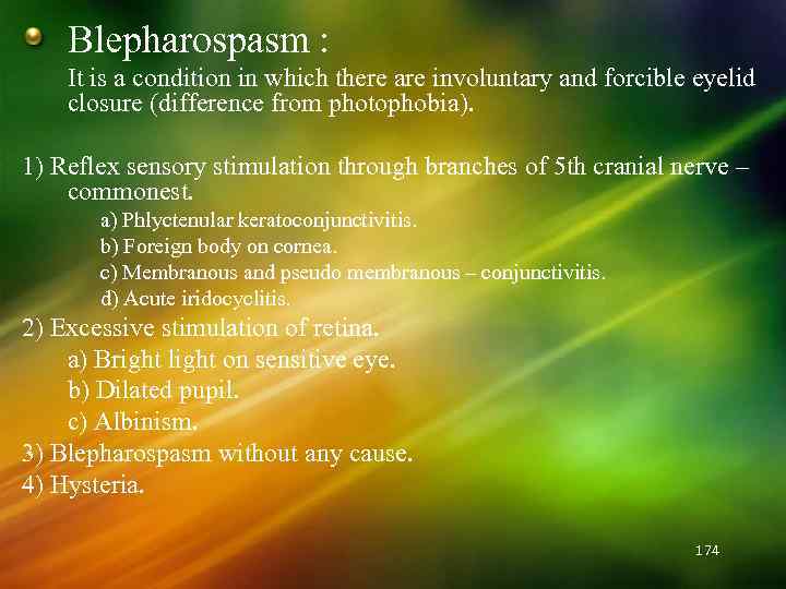 Blepharospasm : It is a condition in which there are involuntary and forcible eyelid