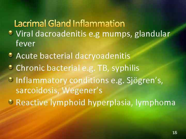 Lacrimal Gland Inflammation Viral dacroadenitis e. g mumps, glandular fever Acute bacterial dacryoadenitis Chronic