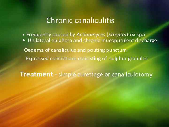 Chronic canaliculitis Frequently caused by Actinomyces (Streptothrix sp. ) • Unilateral epiphora and chronic