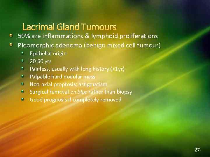 Lacrimal Gland Tumours 50% are inflammations & lymphoid proliferations Pleomorphic adenoma (benign mixed cell