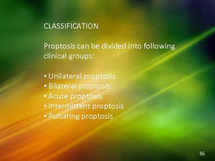 CLASSIFICATION Proptosis can be divided into following clinical groups: • Unilateral proptosis • Bilateral