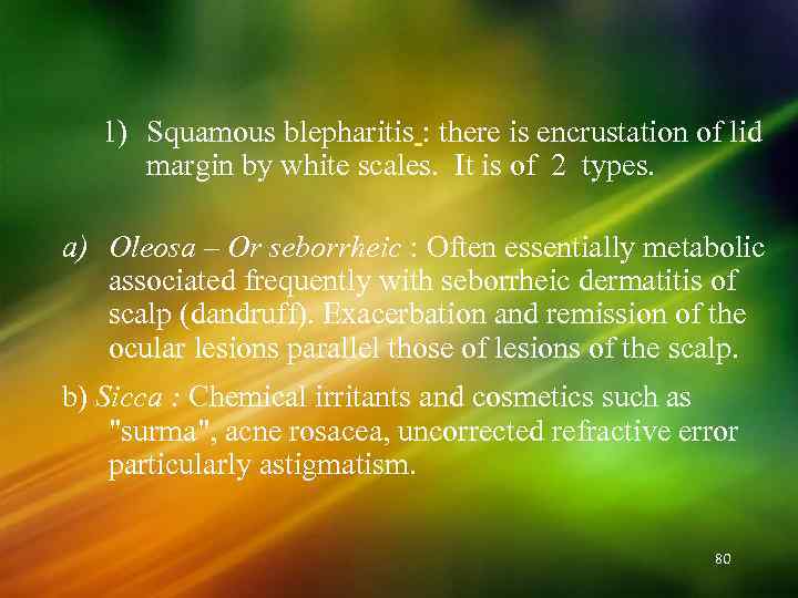 1) Squamous blepharitis : there is encrustation of lid margin by white scales. It