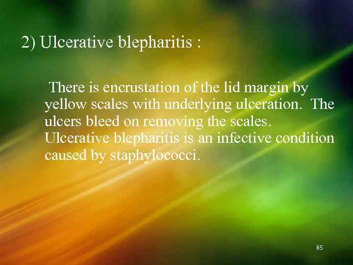 2) Ulcerative blepharitis : There is encrustation of the lid margin by yellow scales