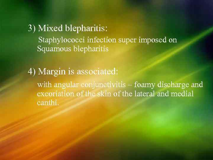 3) Mixed blepharitis: Staphylococci infection super imposed on Squamous blepharitis 4) Margin is associated: