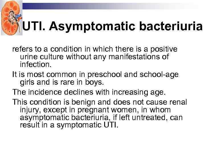 UTI. Asymptomatic bacteriuria refers to a condition in which there is a positive urine