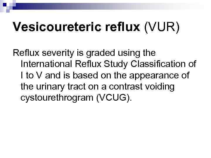 Vesicoureteric reflux (VUR) Reflux severity is graded using the International Reflux Study Classification of