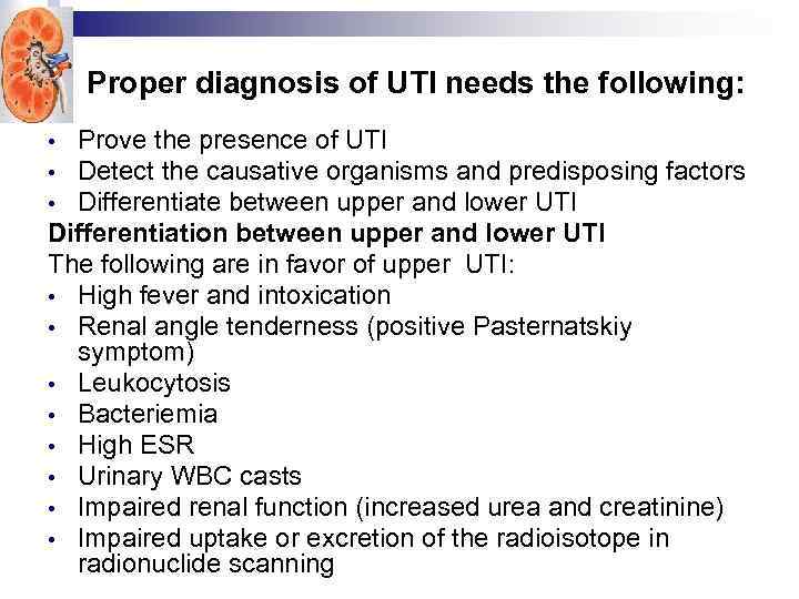 Proper diagnosis of UTI needs the following: Prove the presence of UTI • Detect