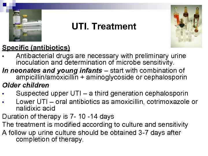 UTI. Treatment Specific (antibiotics) • Antibacterial drugs are necessary with preliminary urine inoculation and