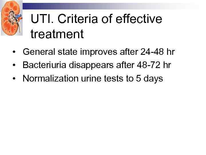 UTI. Criteria of effective treatment • General state improves after 24 -48 hr •