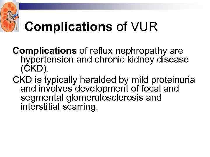 Complications of VUR Complications of reflux nephropathy are hypertension and chronic kidney disease (CKD).
