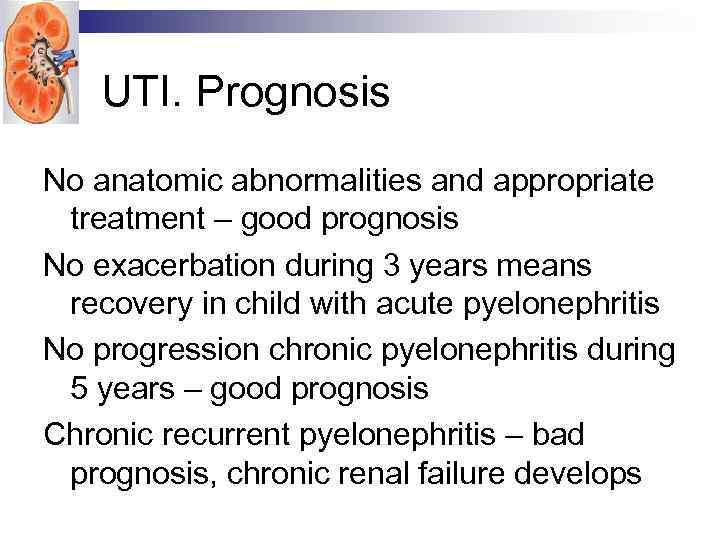 UTI. Prognosis No anatomic abnormalities and appropriate treatment – good prognosis No exacerbation during