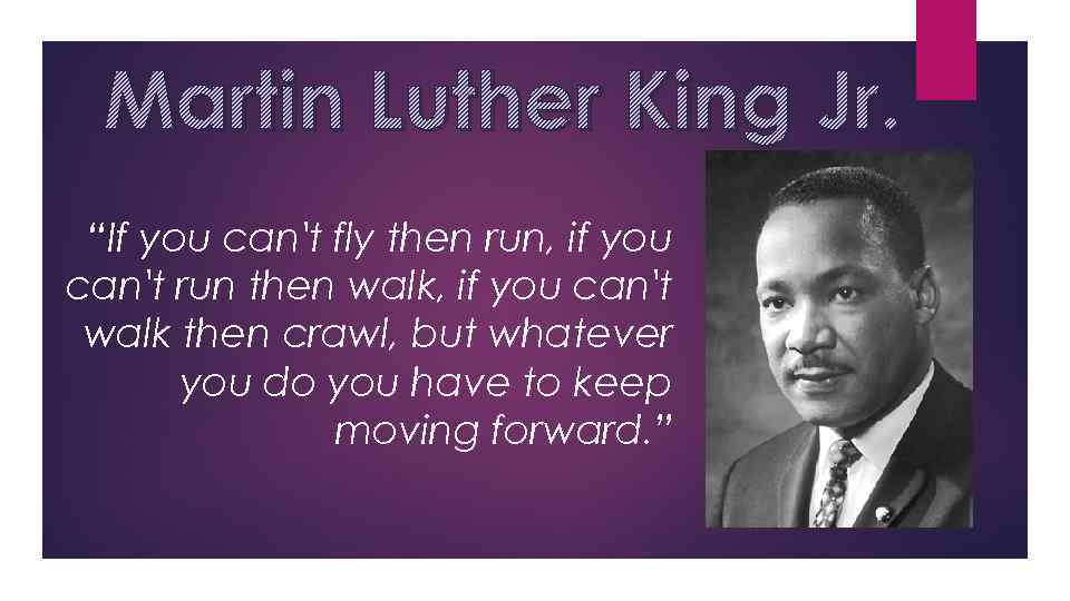 Martin Luther King Jr. “If you can't fly then run, if you can't run