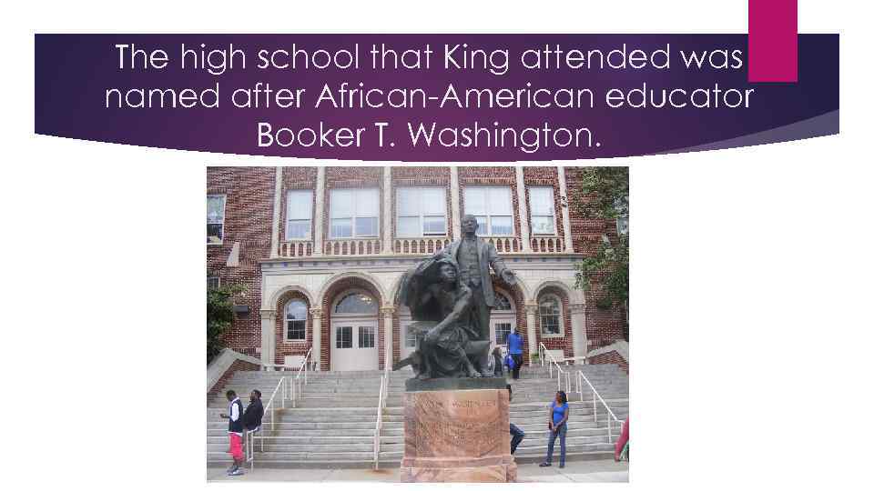 The high school that King attended was named after African-American educator Booker T. Washington.