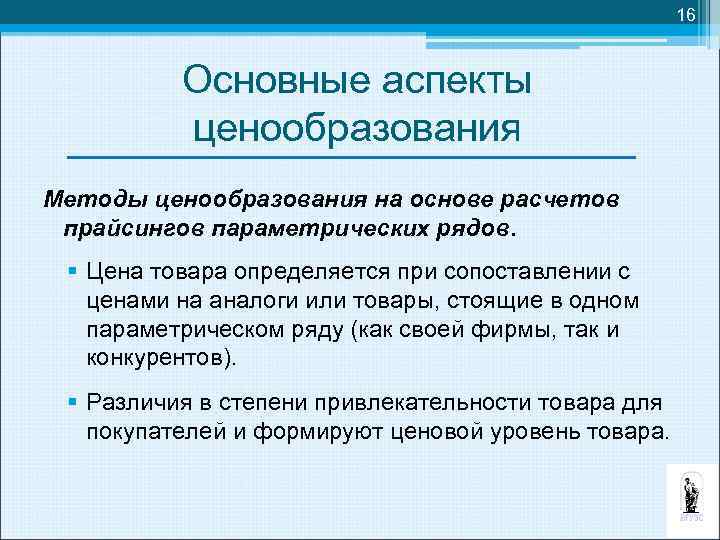 16 Основные аспекты ценообразования Методы ценообразования на основе расчетов прайсингов параметрических рядов. § Цена