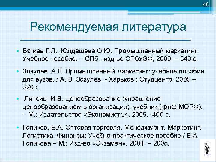 46 Рекомендуемая литература • Багиев Г. Л. , Юлдашева О. Ю. Промышленный маркетинг: Учебное