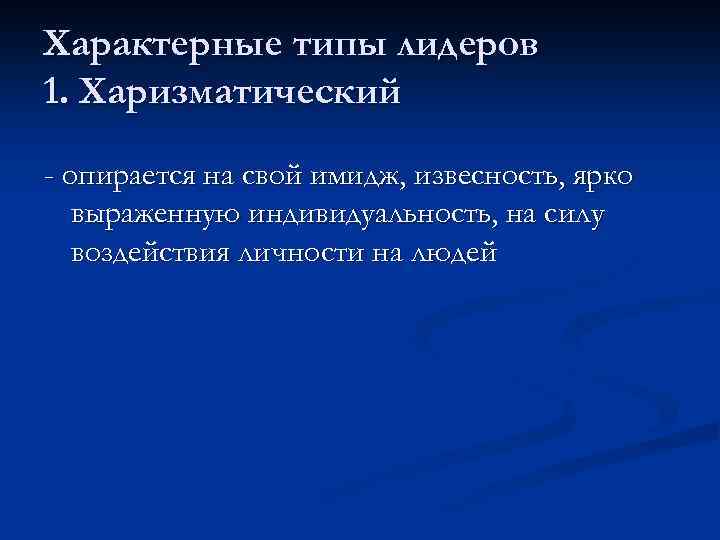 Характерные типы лидеров 1. Харизматический - опирается на свой имидж, извесность, ярко выраженную индивидуальность,