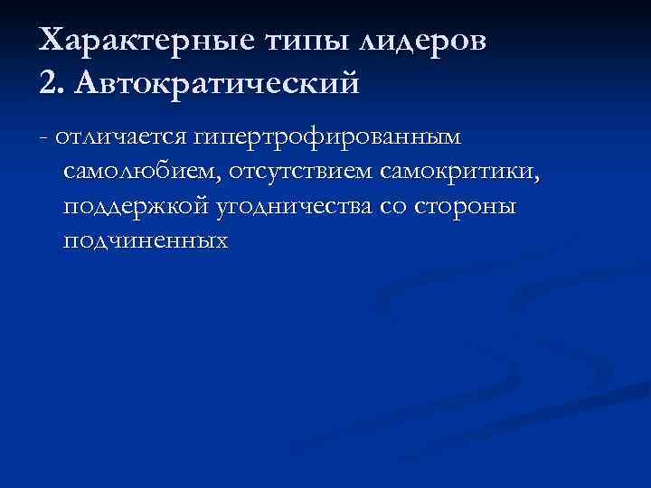 Характерные типы лидеров 2. Автократический - отличается гипертрофированным самолюбием, отсутствием самокритики, поддержкой угодничества со