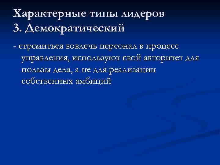 Характерные типы лидеров 3. Демократический - стремиться вовлечь персонал в процесс управления, используют свой