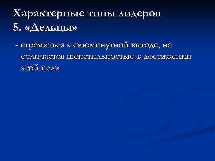 Характерные типы лидеров 5. «Дельцы» - стремиться к сиюминутной выгоде, не отличается щепетильностью в