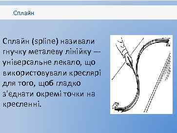 Сплайн (spline) називали гнучку металеву лінійку — універсальне лекало, що використовували креслярі для того,