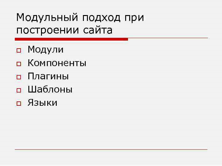 Модульный подход при построении сайта o o o Модули Компоненты Плагины Шаблоны Языки 