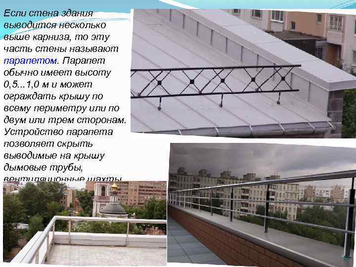 Если стена здания выводится несколько выше карниза, то эту часть стены называют парапетом. Парапет