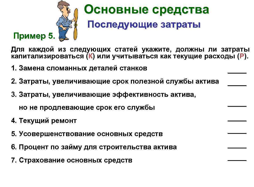 Основные средства Последующие затраты Пример 5. Для каждой из следующих статей укажите, должны ли