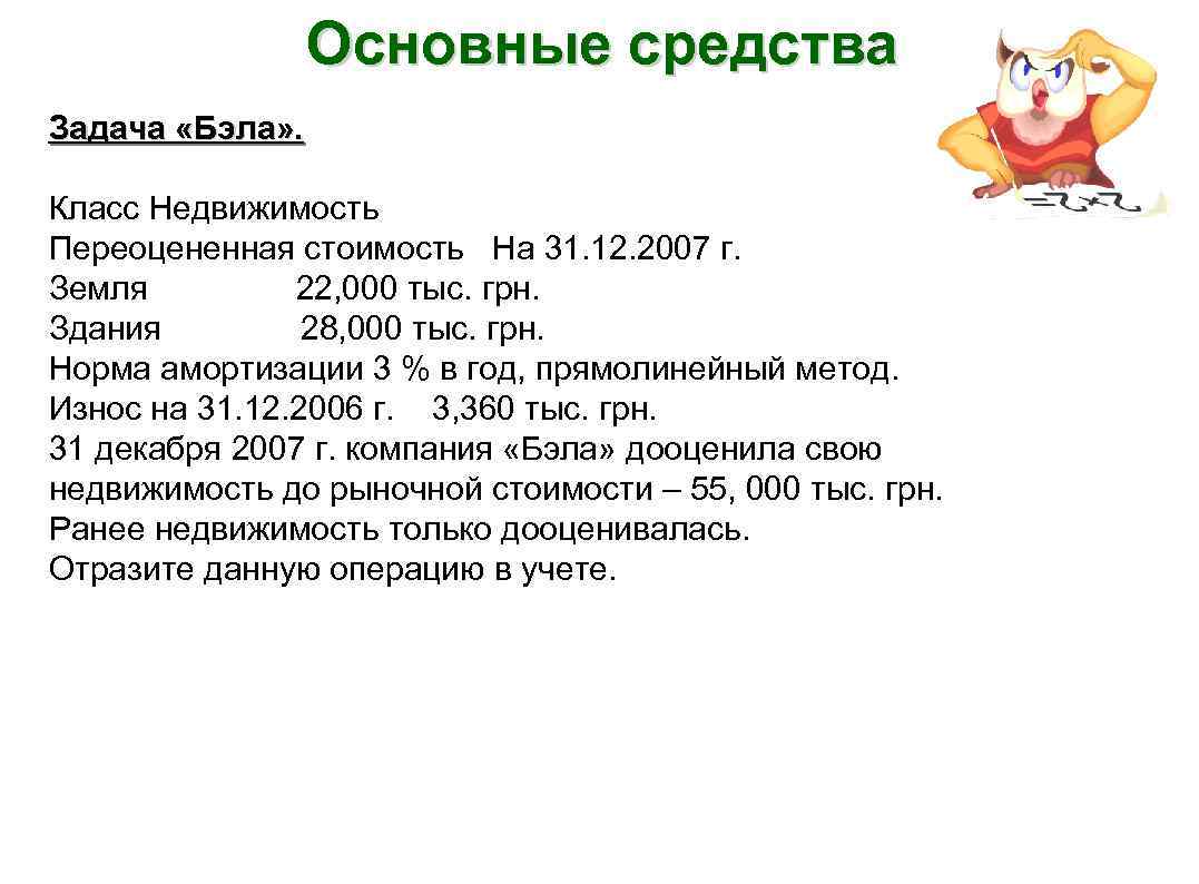 Основные средства Задача «Бэла» . Класс Недвижимость Переоцененная стоимость На 31. 12. 2007 г.