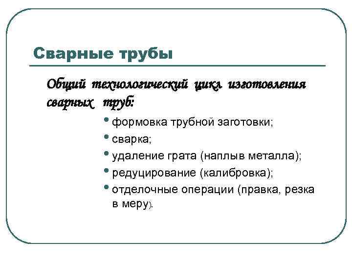 Сварные трубы Общий технологический цикл изготовления сварных труб: • формовка трубной заготовки; • сварка;