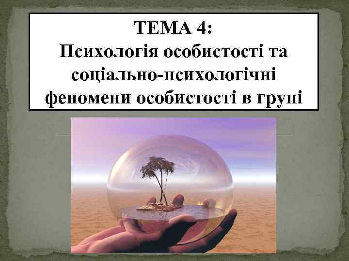ТЕМА 4: Психологія особистості та соціально-психологічні феномени особистості в групі 