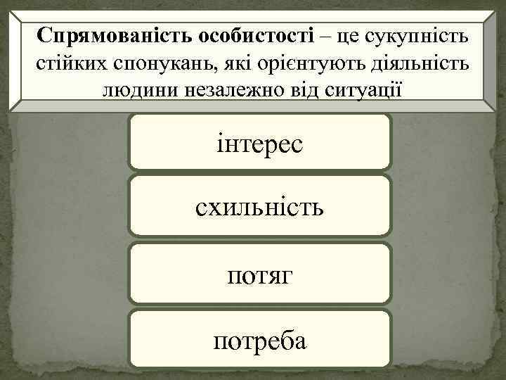 Спрямованість особистості – це сукупність стійких спонукань, які орієнтують діяльність людини незалежно від ситуації