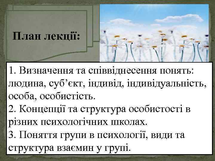 План лекції: 1. Визначення та співвіднесення понять: людина, суб’єкт, індивідуальність, особа, особистість. 2. Концепції