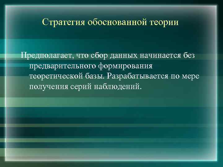 Стратегия обоснованной теории Предполагает, что сбор данных начинается без предварительного формирования теоретической базы. Разрабатывается