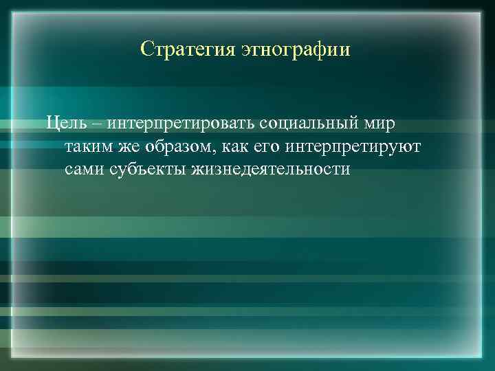 Стратегия этнографии Цель – интерпретировать социальный мир таким же образом, как его интерпретируют сами