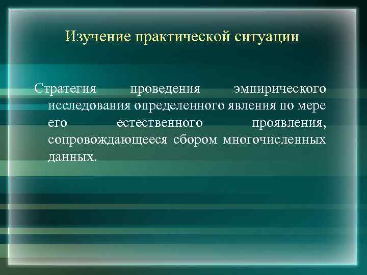 Изучение практической ситуации Стратегия проведения эмпирического исследования определенного явления по мере его естественного проявления,