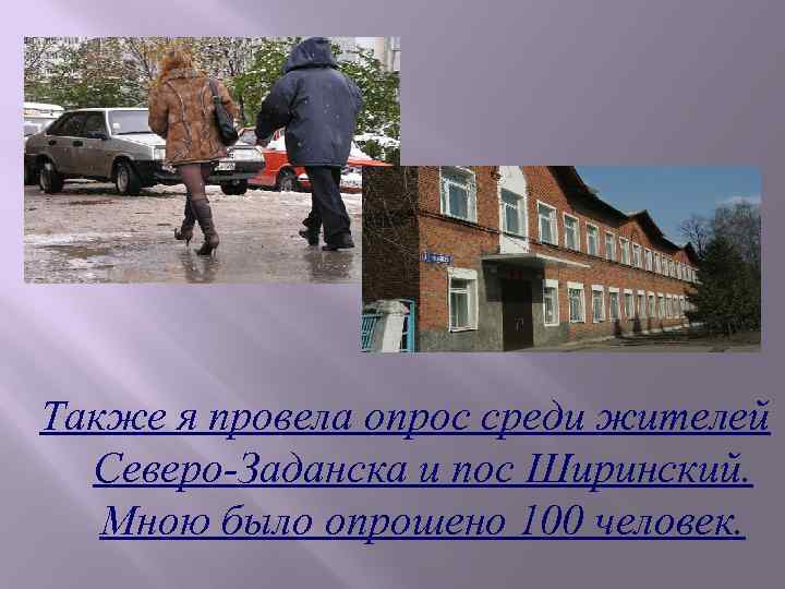 Также я провела опрос среди жителей Северо-Заданска и пос Ширинский. Мною было опрошено 100