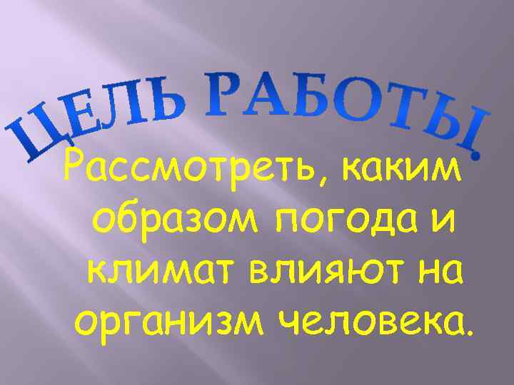 Рассмотреть, каким образом погода и климат влияют на организм человека. 