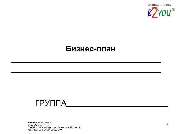 Бизнес-план __________________________________ ГРУППА____________ Бизнес-Школа "B 2 You" www. b 2 you. ru 630099, г.