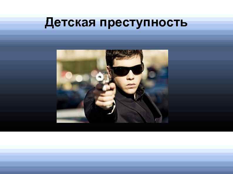 Детская преступность Убивать стали реже, а воруют из зависти 