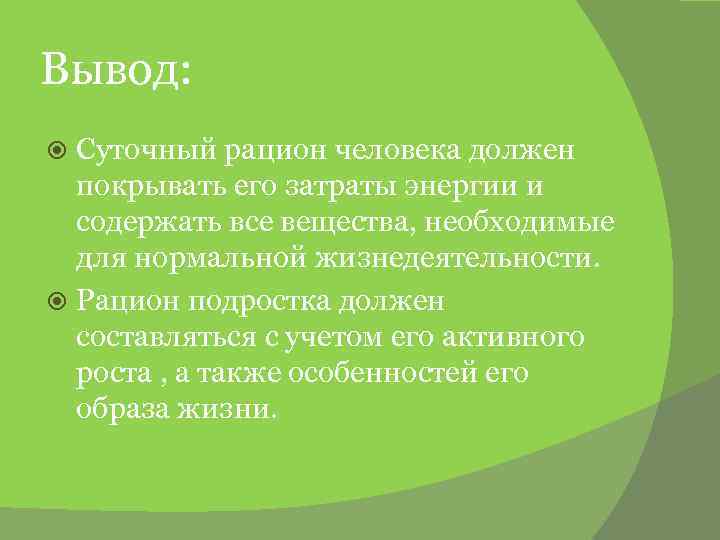 Вывод: Суточный рацион человека должен покрывать его затраты энергии и содержать все вещества, необходимые