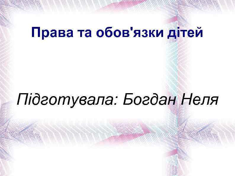 Права та обов'язки дітей Підготувала: Богдан Неля 