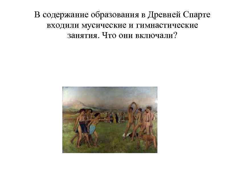В содержание образования в Древней Спарте входили мусические и гимнастические занятия. Что они включали?