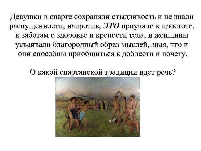 Девушки в спарте сохраняли стыдливость и не знали распущенности, напротив, ЭТО приучало к простоте,