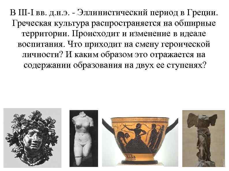 В III-I вв. д. н. э. - Эллинистический период в Греции. Греческая культура распространяется