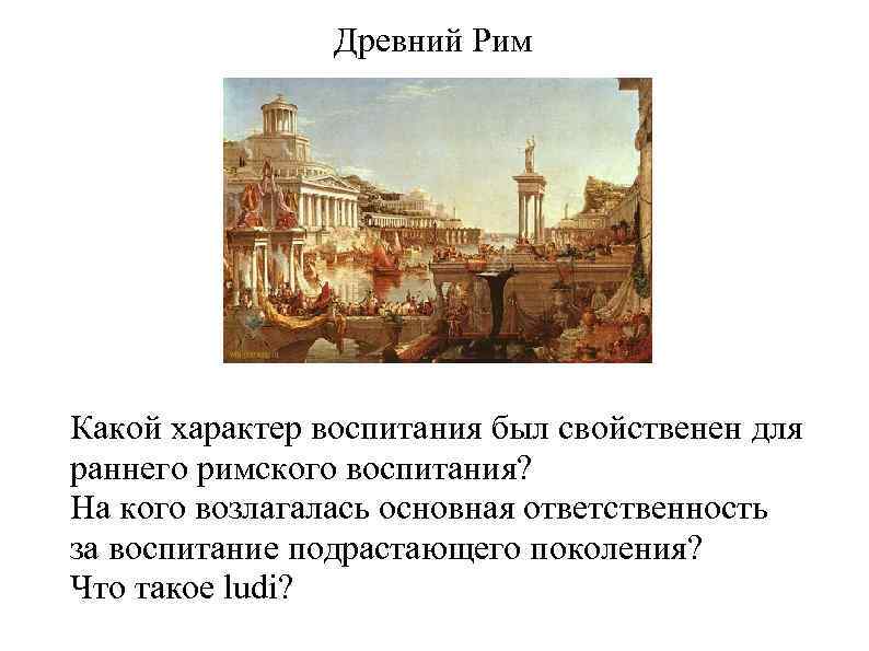 Древний Рим Какой характер воспитания был свойственен для раннего римского воспитания? На кого возлагалась