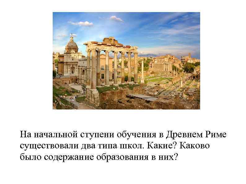 На начальной ступени обучения в Древнем Риме существовали два типа школ. Какие? Каково было