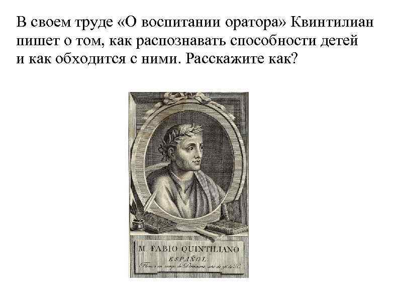 В своем труде «О воспитании оратора» Квинтилиан пишет о том, как распознавать способности детей