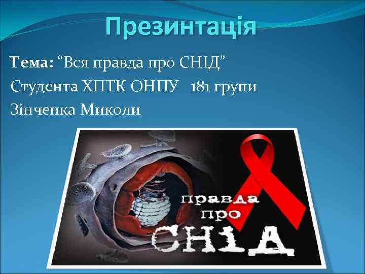 Презинтація Тема: “Вся правда про СНІД” Студента ХПТК ОНПУ 181 групи Зінченка Миколи 